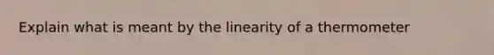 Explain what is meant by the linearity of a thermometer