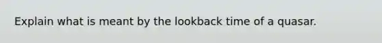 Explain what is meant by the lookback time of a quasar.