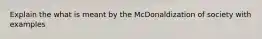 Explain the what is meant by the McDonaldization of society with examples