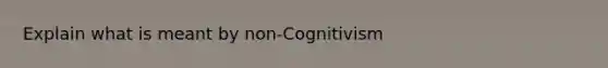 Explain what is meant by non-Cognitivism