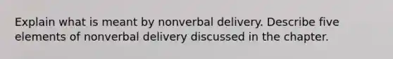 Explain what is meant by nonverbal delivery. Describe five elements of nonverbal delivery discussed in the chapter.