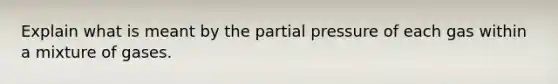 Explain what is meant by the partial pressure of each gas within a mixture of gases.