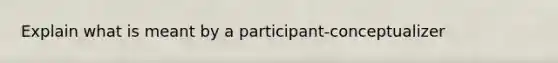 Explain what is meant by a participant-conceptualizer