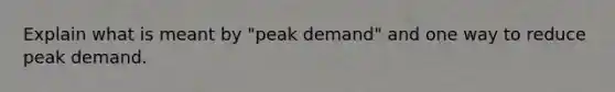 Explain what is meant by "peak demand" and one way to reduce peak demand.