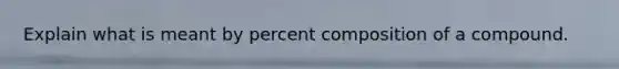 Explain what is meant by percent composition of a compound.