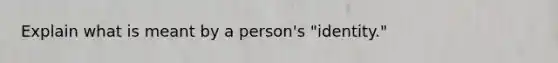 Explain what is meant by a person's "identity."