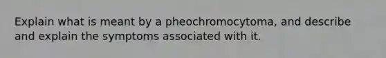 Explain what is meant by a pheochromocytoma, and describe and explain the symptoms associated with it.