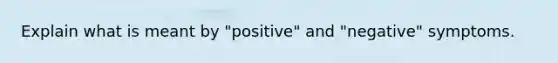 Explain what is meant by "positive" and "negative" symptoms.