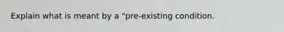 Explain what is meant by a "pre-existing condition.