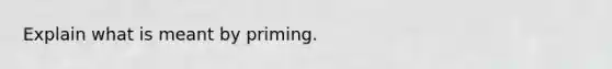 Explain what is meant by priming.