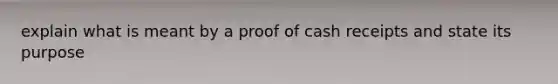 explain what is meant by a proof of cash receipts and state its purpose