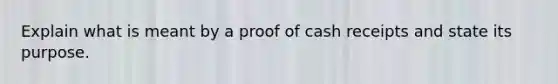 Explain what is meant by a proof of cash receipts and state its purpose.