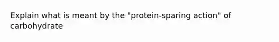 Explain what is meant by the "protein-sparing action" of carbohydrate