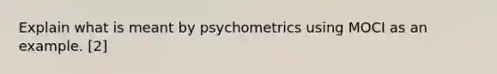 Explain what is meant by psychometrics using MOCI as an example. [2]