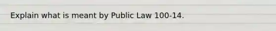 Explain what is meant by Public Law 100-14.