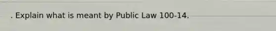 . Explain what is meant by Public Law 100-14.