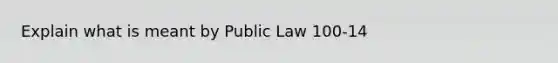 Explain what is meant by Public Law 100-14