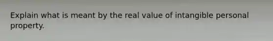 Explain what is meant by the real value of intangible personal property.