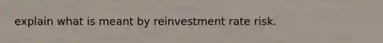 explain what is meant by reinvestment rate risk.