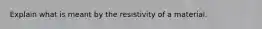 Explain what is meant by the resistivity of a material.