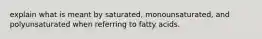 explain what is meant by saturated, monounsaturated, and polyunsaturated when referring to fatty acids.