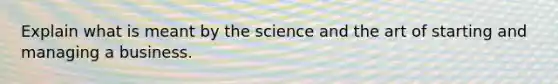 Explain what is meant by the science and the art of starting and managing a business.