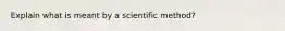 Explain what is meant by a scientific method?