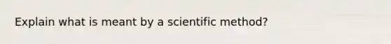 Explain what is meant by a scientific method?