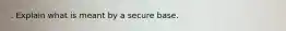 . Explain what is meant by a secure base.