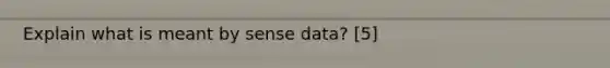 Explain what is meant by sense data? [5]