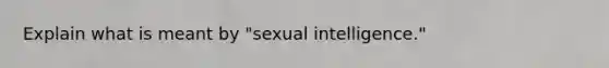 Explain what is meant by "sexual intelligence."