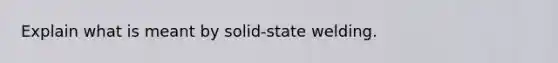 Explain what is meant by solid-state welding.