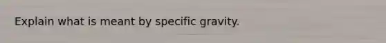 Explain what is meant by specific gravity.