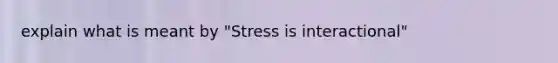 explain what is meant by "Stress is interactional"