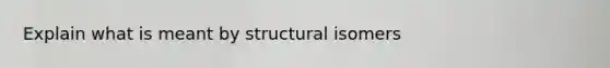 Explain what is meant by structural isomers