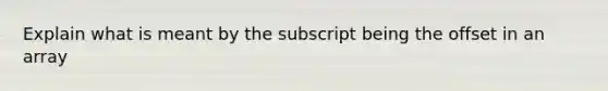 Explain what is meant by the subscript being the offset in an array