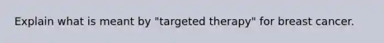 Explain what is meant by "targeted therapy" for breast cancer.