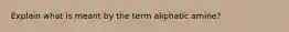 Explain what is meant by the term aliphatic amine?