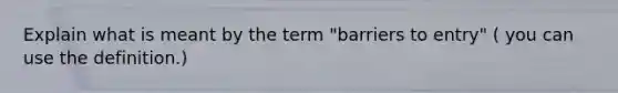 Explain what is meant by the term "barriers to entry" ( you can use the definition.)