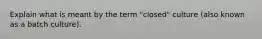 Explain what is meant by the term "closed" culture (also known as a batch culture).