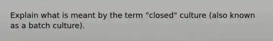 Explain what is meant by the term "closed" culture (also known as a batch culture).