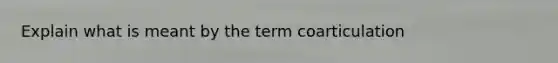 Explain what is meant by the term coarticulation