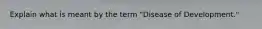 Explain what is meant by the term "Disease of Development."