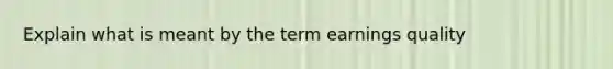 Explain what is meant by the term earnings quality