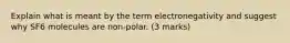 Explain what is meant by the term electronegativity and suggest why SF6 molecules are non-polar. (3 marks)