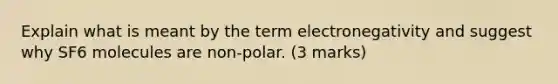 Explain what is meant by the term electronegativity and suggest why SF6 molecules are non-polar. (3 marks)