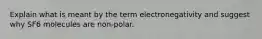 Explain what is meant by the term electronegativity and suggest why SF6 molecules are non-polar.