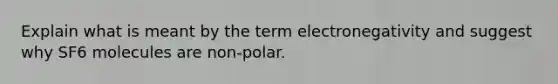 Explain what is meant by the term electronegativity and suggest why SF6 molecules are non-polar.