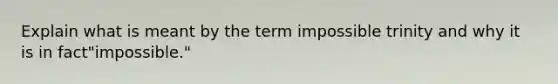 Explain what is meant by the term impossible trinity and why it is in fact"impossible."