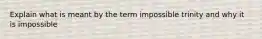 Explain what is meant by the term impossible trinity and why it is impossible